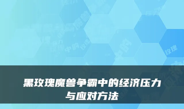 黑玫瑰魔兽争霸中的经济压力与应对方法