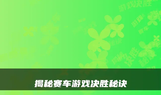 揭秘赛车游戏决胜秘诀