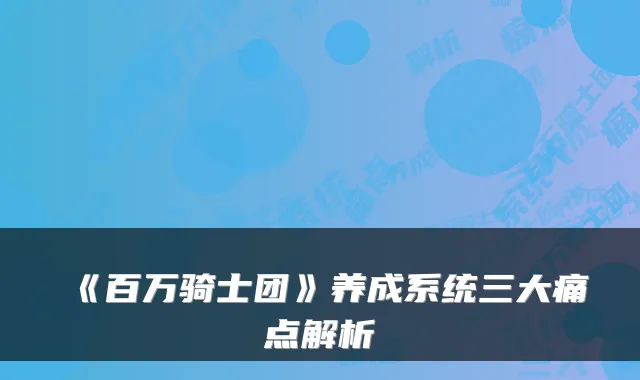《百万骑士团》养成系统三大痛点解析