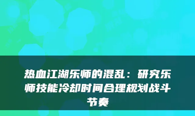 热血江湖乐师的混乱:研究乐师技能冷却时间合理规划战斗节奏
