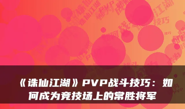 《诛仙江湖》PVP战斗技巧：如何成为竞技场上的常胜将军