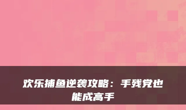 欢乐捕鱼逆袭攻略：手残党也能成高手