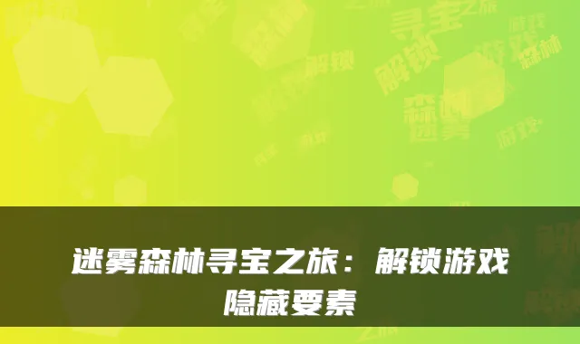 迷雾森林寻宝之旅：解锁游戏隐藏要素