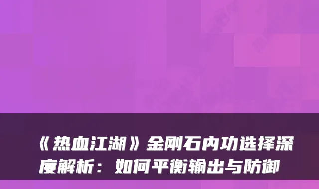 《热血江湖》金刚石内功选择深度解析：如何平衡输出与防御