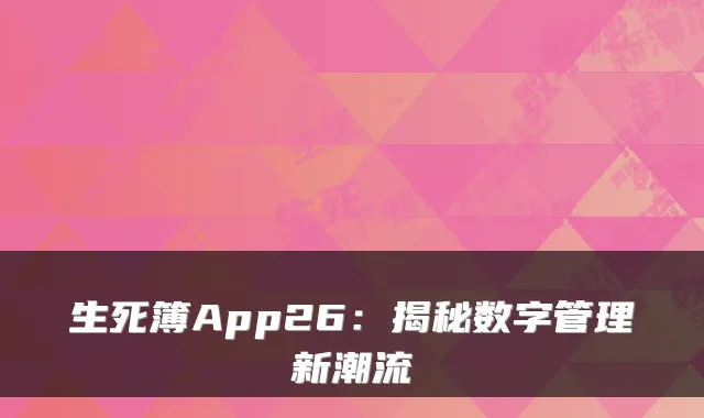 生死簿App26:揭秘数字管理新潮流
