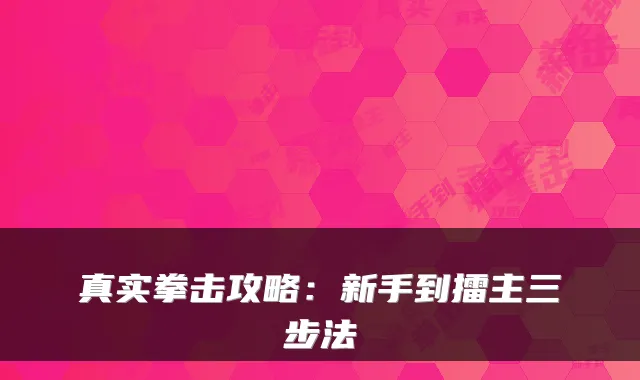 真实拳击攻略:新手到擂主三步法