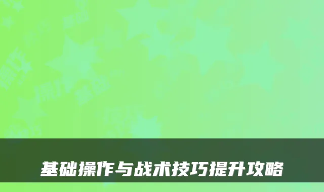 基础操作与战术技巧提升攻略