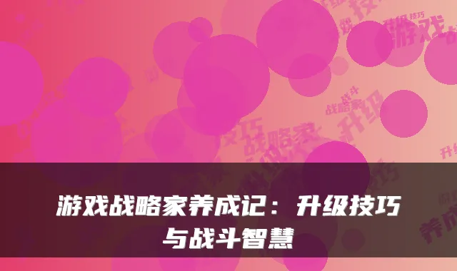 游戏战略家养成记：升级技巧与战斗智慧