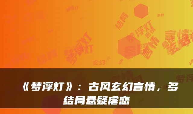 《梦浮灯》：古风玄幻言情，多结局悬疑虐恋