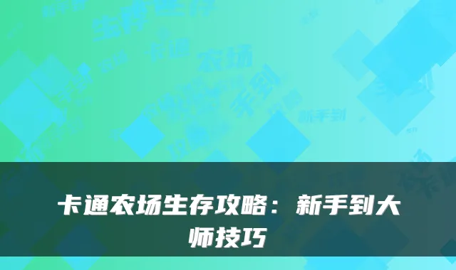卡通农场生存攻略：新手到大师技巧