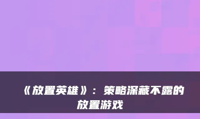 《放置英雄》:策略深藏不露的放置游戏