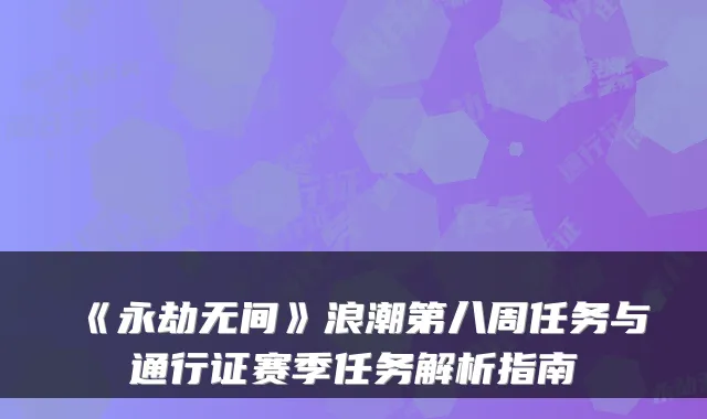 《永劫无间》浪潮第八周任务与通行证赛季任务解析指南