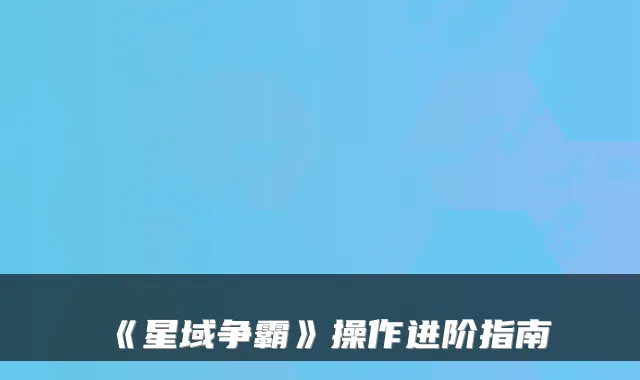 《星域争霸》操作进阶指南