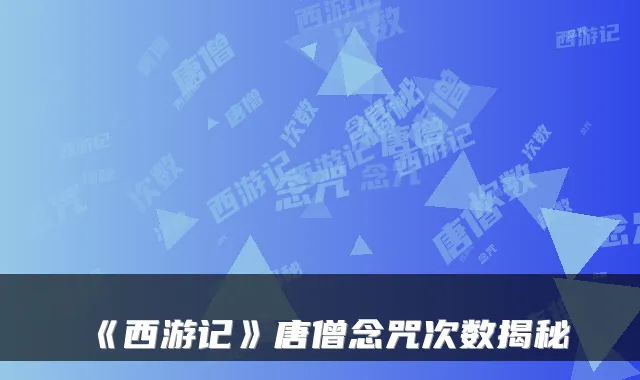 《西游记》唐僧念咒次数揭秘