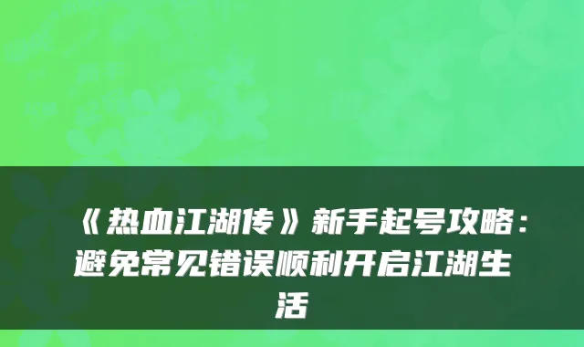 《热血江湖传》新手起号攻略：避免常见错误顺利开启江湖生活