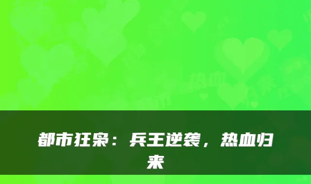 都市狂枭:兵王逆袭,热血归来