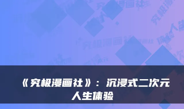 《究极漫画社》:沉浸式二次元人生体验
