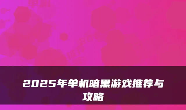 2025年单机暗黑游戏推荐与攻略