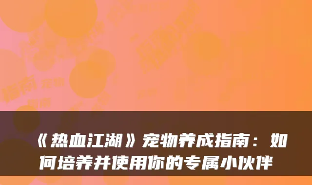 《热血江湖》宠物养成指南：如何培养并使用你的专属小伙伴