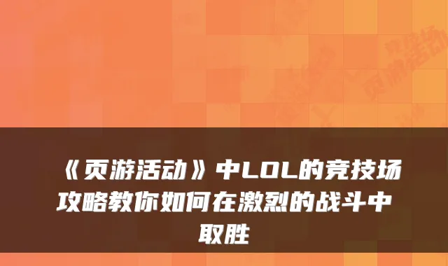 《页游活动》中LOL的竞技场攻略教你如何在激烈的战斗中取胜