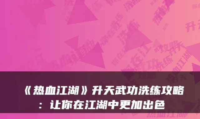 《热血江湖》升天武功洗练攻略:让你在江湖中更加出色