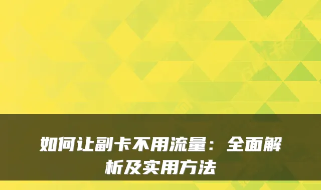 如何让副卡不用流量：全面解析及实用方法