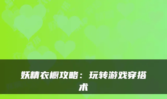 妖精衣橱攻略：玩转游戏穿搭术