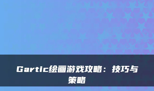 Gartic绘画游戏攻略：技巧与策略