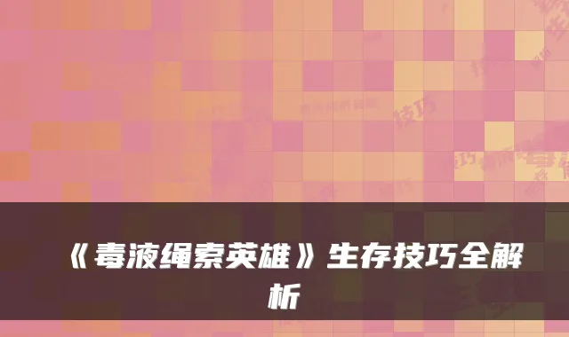 《毒液绳索英雄》生存技巧全解析