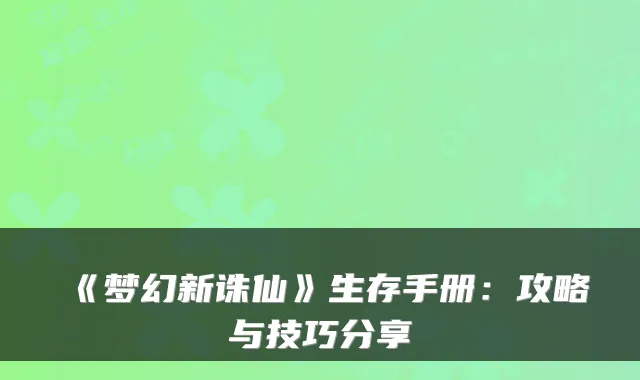 《梦幻新诛仙》生存手册：攻略与技巧分享