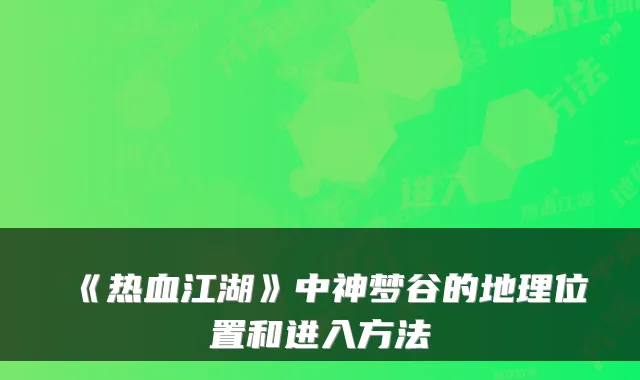 《热血江湖》中神梦谷的地理位置和进入方法