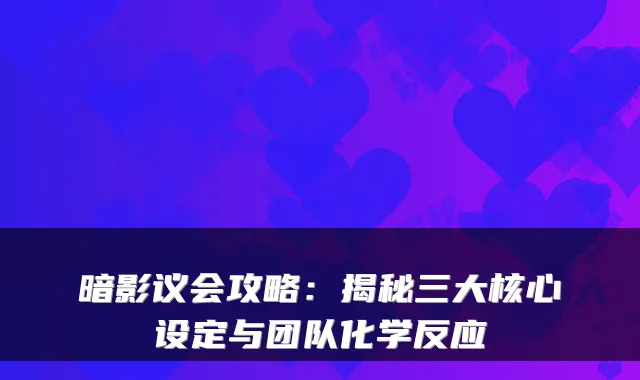 暗影议会攻略：揭秘三大核心设定与团队化学反应