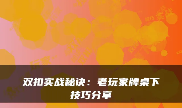 双扣实战秘诀:老玩家牌桌下技巧分享