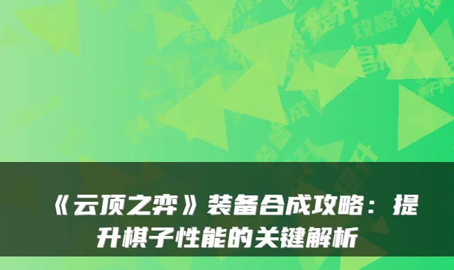 《云顶之弈》装备合成攻略：提升棋子性能的关键解析
