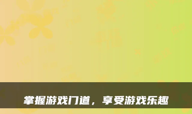 掌握游戏门道，享受游戏乐趣