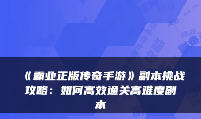 《霸业正版传奇手游》副本挑战攻略：如何高效通关高难度副本