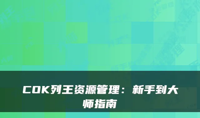 COK列王资源管理：新手到大师指南