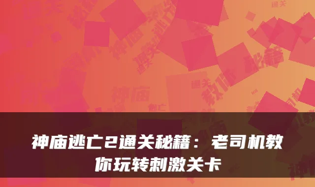 神庙逃亡2通关秘籍：老司机教你玩转刺激关卡