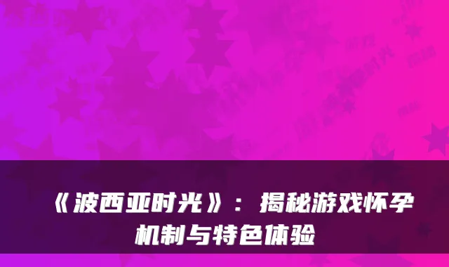 《波西亚时光》：揭秘游戏怀孕机制与特色体验