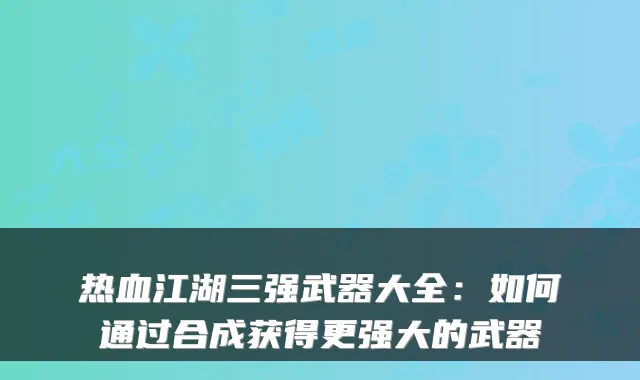 热血江湖三强武器大全：如何通过合成获得更强大的武器