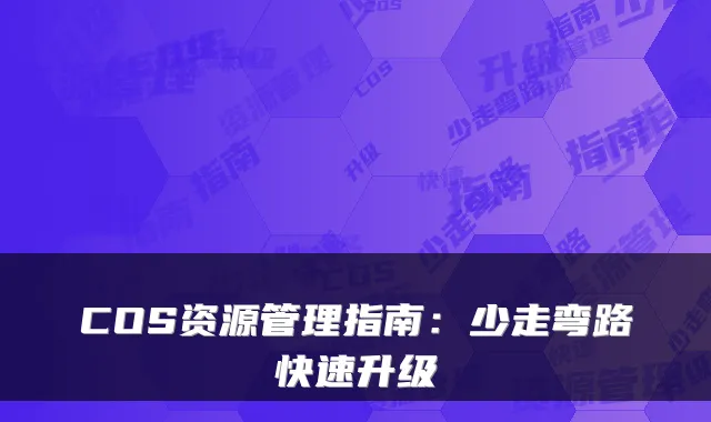 COS资源管理指南：少走弯路快速升级