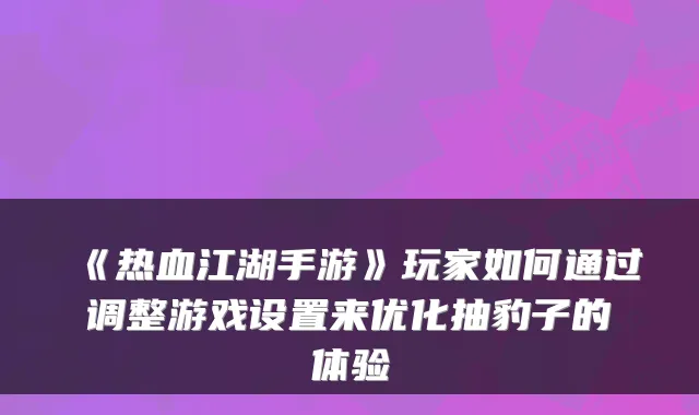 《热血江湖手游》玩家如何通过调整游戏设置来优化抽豹子的体验