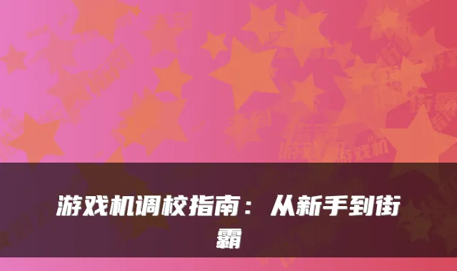 游戏机调校指南：从新手到街霸
