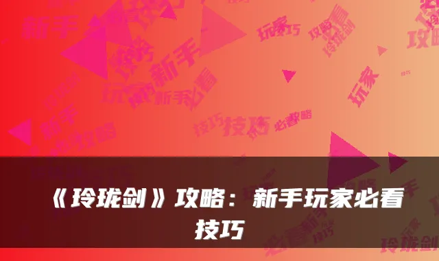 《玲珑剑》攻略：新手玩家必看技巧