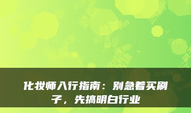 化妆师入行指南:别急着买刷子,先搞明白行业