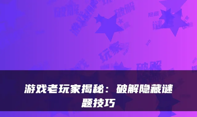 游戏老玩家揭秘:破解隐藏谜题技巧