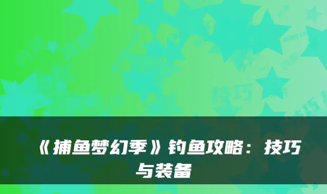 《捕鱼梦幻季》钓鱼攻略：技巧与装备