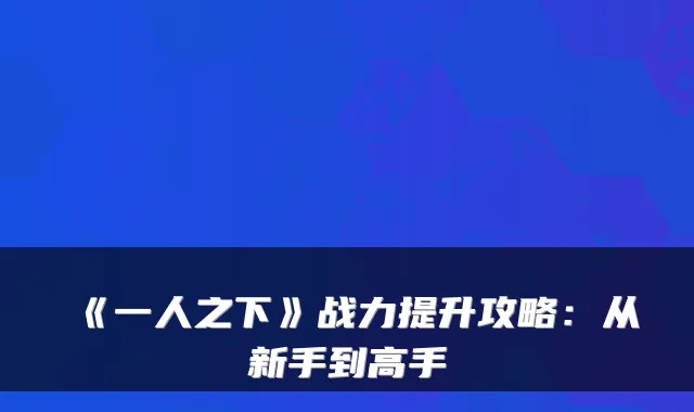 《一人之下》战力提升攻略：从新手到高手