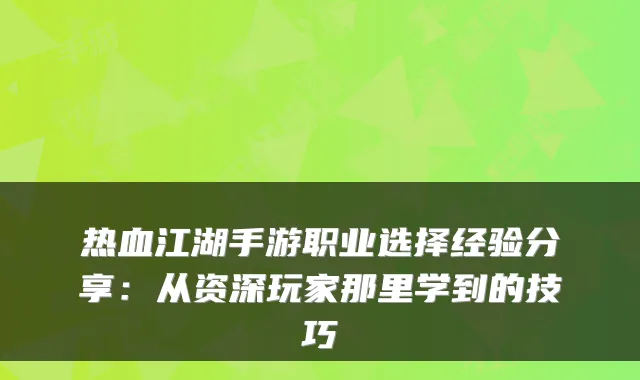 热血江湖手游职业选择经验分享:从资深玩家那里学到的技巧