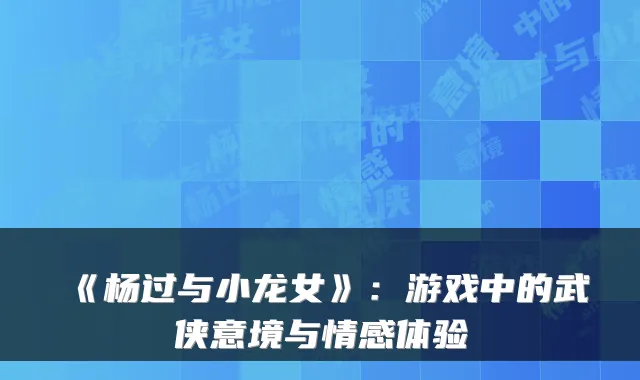 《杨过与小龙女》：游戏中的武侠意境与情感体验